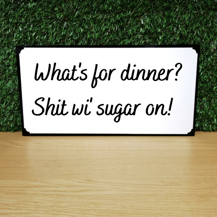 What's for dinner? Shit wi sugar on! Plaque