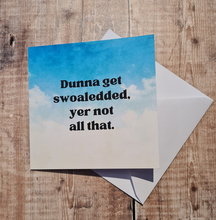 Dunna get swoaledded yer not all that Greetings Card