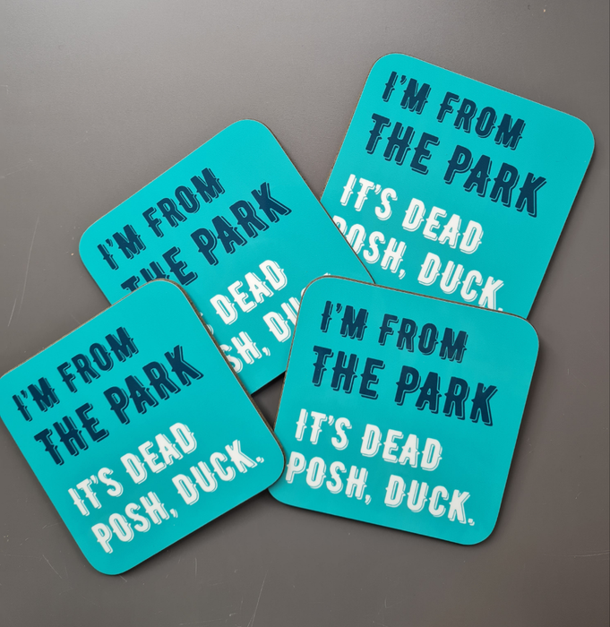 I'm from The Park Its dead posh, duck! Coaster
