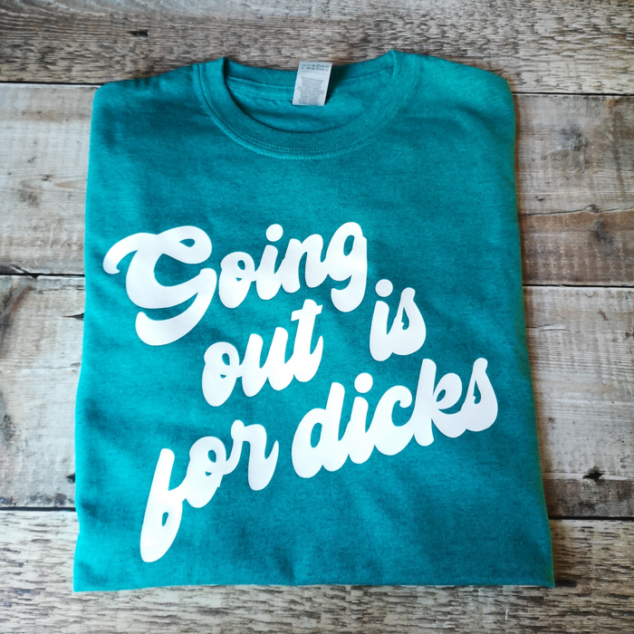 Going out is for dicks T-shirt