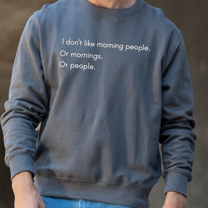 I don't like morning people. Or mornings. Or people. Sweatshirt