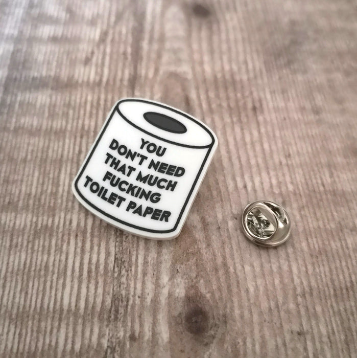 You don't need that much f*cking toilet paper - Acrylic Pin