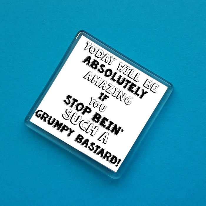 Today will be absolutely amazing if you stop bein' such a grumpy b*stard! Fridge Magnet