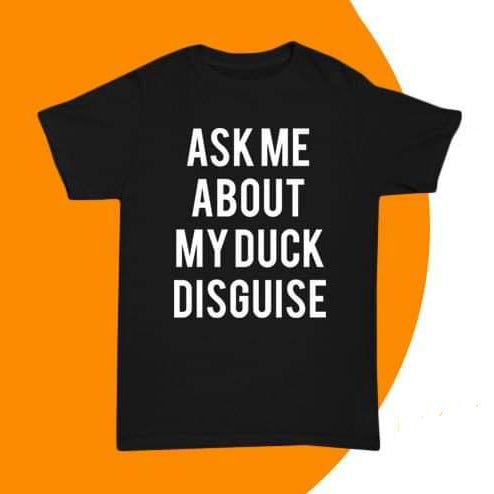 Ask me about my DUCK disguise T-shirt