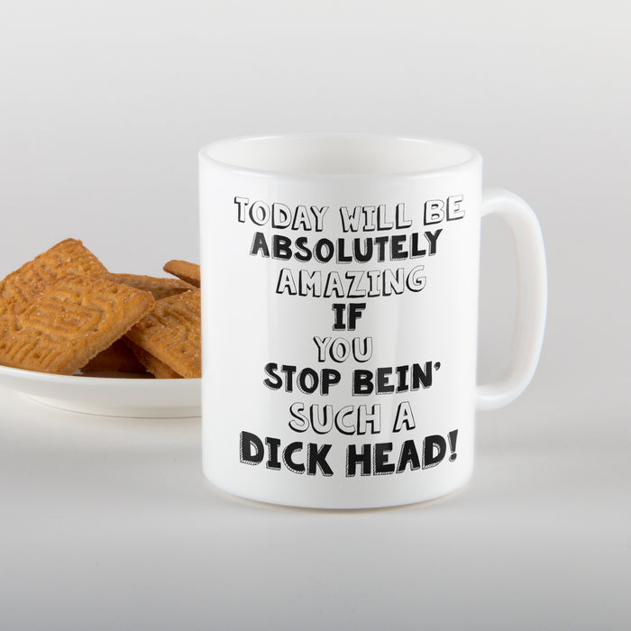 Today will be absolutely amazing if you stop bein' such a D*ck head! Mug