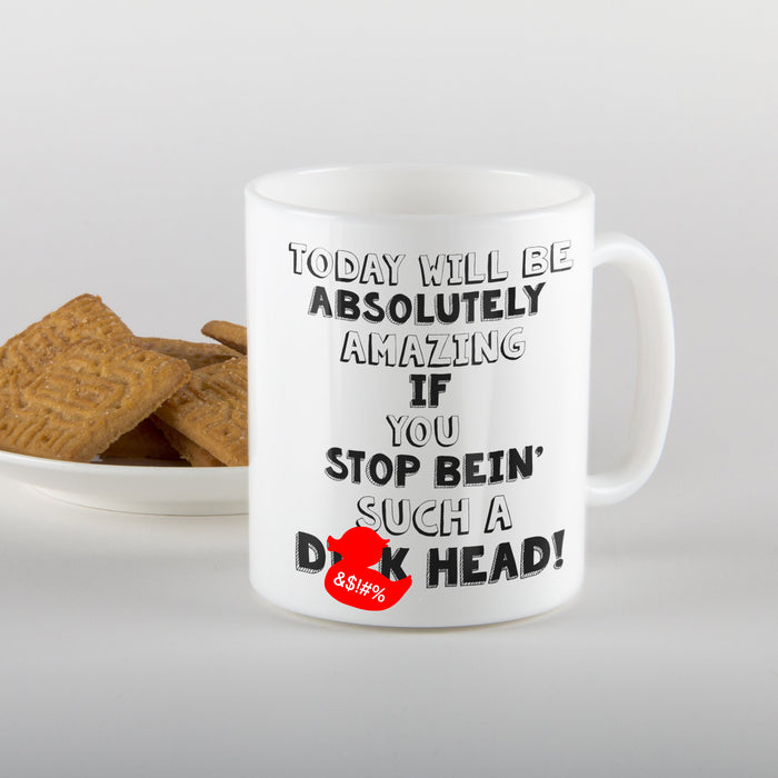 Today will be absolutely amazing if you stop bein' such a D*ck head! Mug