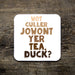 wot culler jowant yer tea, duck coaster